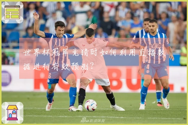 世界杯冠军竞猜时如何利用直播数据进行有效预测？