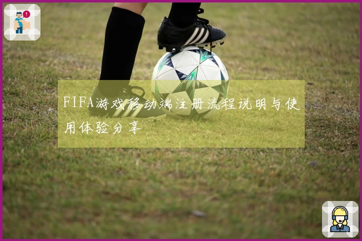 FIFA游戏移动端注册流程说明与使用体验分享