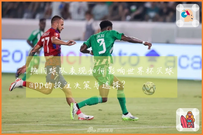 热门球队表现如何影响世界杯买球app的投注决策与选择？