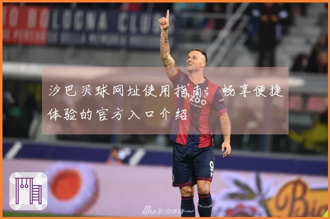 沙巴买球网址使用指南：畅享便捷体验的官方入口介绍
