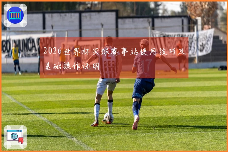 2026世界杯买球赛事站使用技巧及基础操作说明