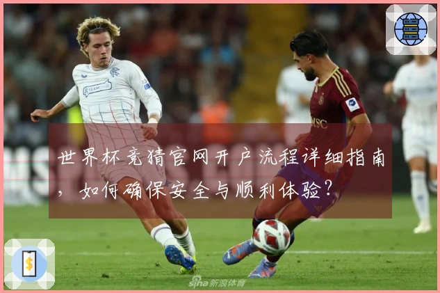 世界杯竞猜官网开户流程详细指南，如何确保安全与顺利体验？