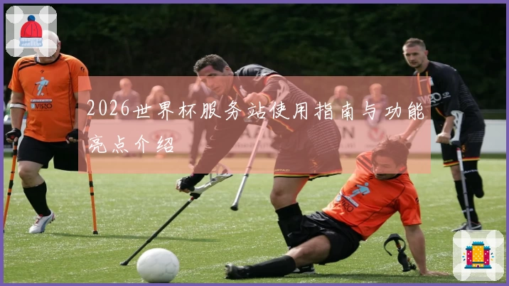 2026世界杯服务站使用指南与功能亮点介绍