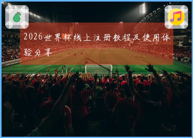 2026世界杯线上注册教程及使用体验分享