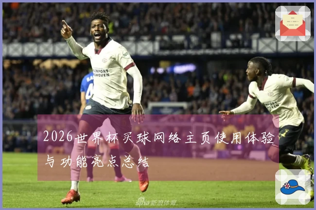 2026世界杯买球网络主页使用体验与功能亮点总结