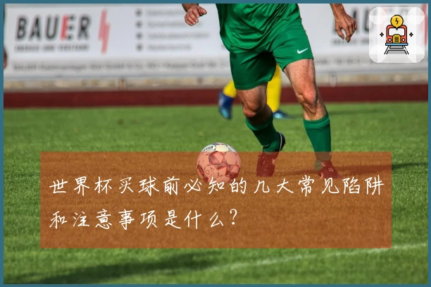 世界杯买球前必知的几大常见陷阱和注意事项是什么？