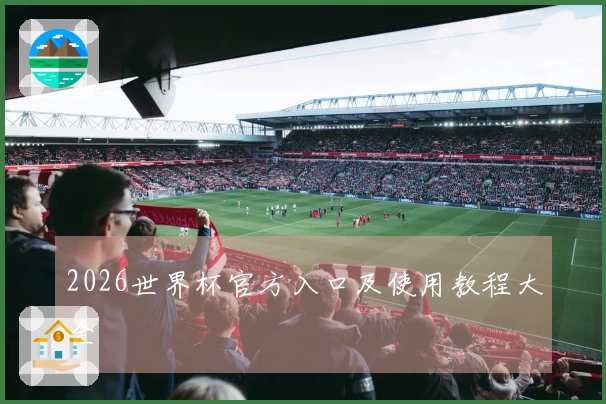 2026世界杯官方入口及使用教程大全