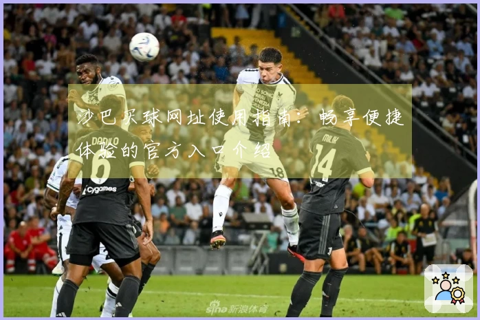 沙巴买球网址使用指南：畅享便捷体验的官方入口介绍