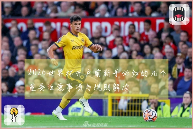 2026世界杯开户前新手必知的几个重要注意事项与规则解读