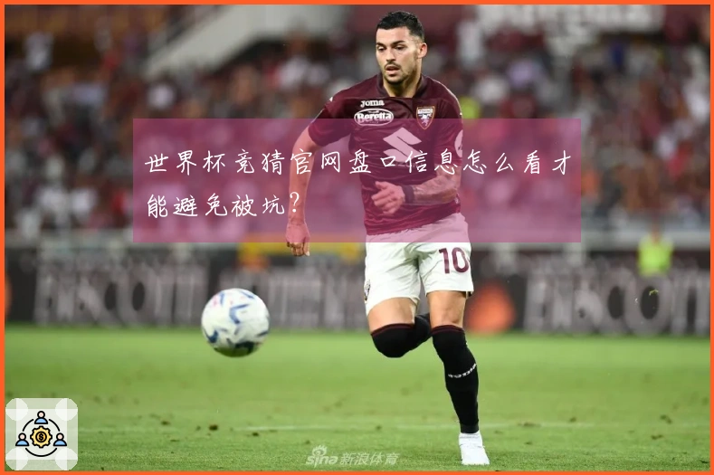 世界杯竞猜官网盘口信息怎么看才能避免被坑？