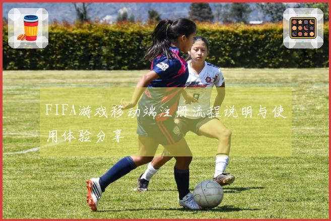 FIFA游戏移动端注册流程说明与使用体验分享