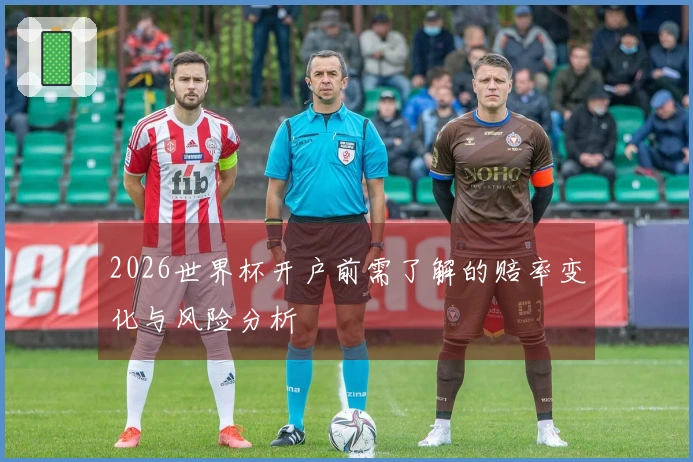 2026世界杯开户前需了解的赔率变化与风险分析
