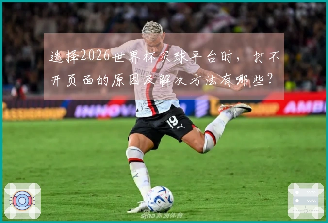 选择2026世界杯买球平台时，打不开页面的原因及解决方法有哪些？