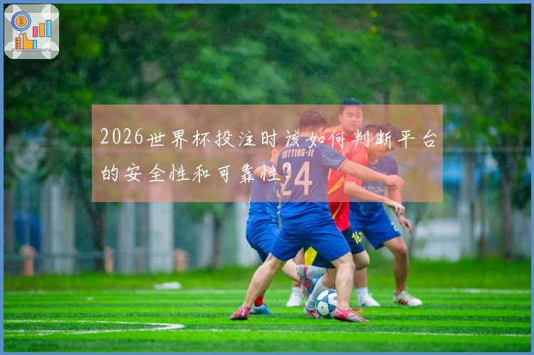2026世界杯投注时该如何判断平台的安全性和可靠性？