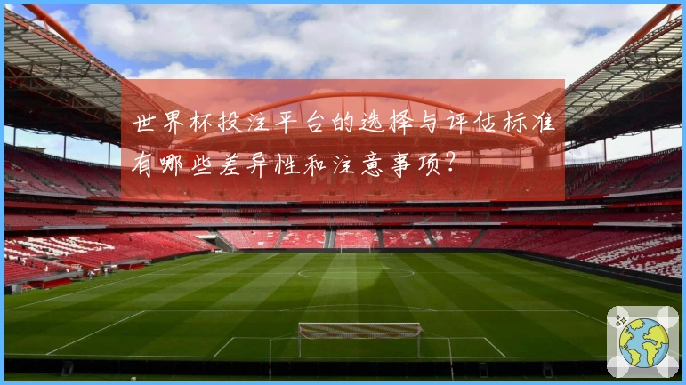世界杯投注平台的选择与评估标准有哪些差异性和注意事项?