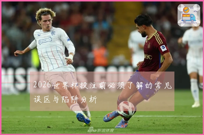 2026世界杯投注前必须了解的常见误区与陷阱分析