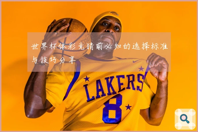 世界杯体彩竞猜前必知的选择标准与技巧分享