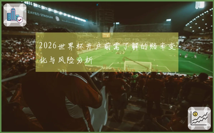 2026世界杯开户前需了解的赔率变化与风险分析