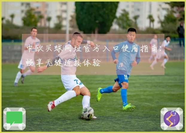 中欧买球网址官方入口使用指南：畅享无缝连接体验