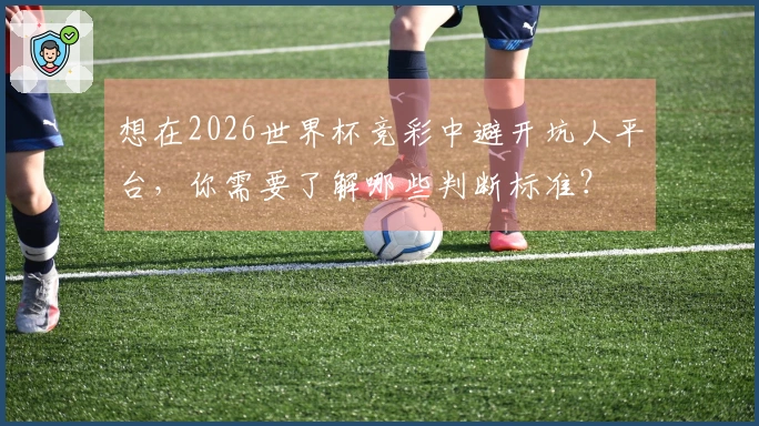想在2026世界杯竞彩中避开坑人平台，你需要了解哪些判断标准？